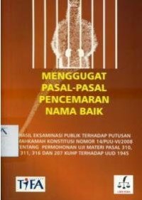 Menggugat pasal-pasal pencemaran nama baik: hasil eksaminasi publik terhadap Putusan Mahkamah Konstitusi nomor 14/PUU-VI/2008 tentang permohonan uji materi pasal 310, 311, 316, dan 207 KUHP terhadap UUD 1945