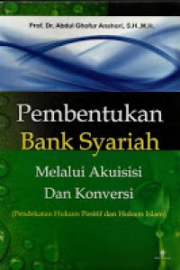 Pembentukan Bank Syariah melalui akuisisi dan konversi (Pendekatan hukum positif dan hukum islam)