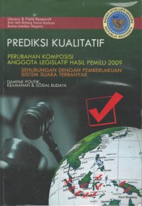 Prediksi kualitatif perubahan komposisi anggota legislatif hasil pemilu 2009 sehubungan dengan pemberlakuan sistem suara terbanyak : dampak politik, keamanan & sosial budaya