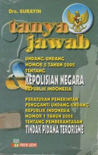 Tanya jawab undang-undang nomor 2 tahun 2002 tentang kepolisian negara RI : peraturan pemerintah pengganti undang-undang RI nomor 1 tahun 2002 tentang pemberantasan tindak pidana terorisme